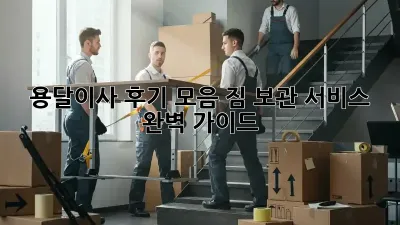 용달이사 후기 모음: 짐 보관 서비스 완벽 가이드