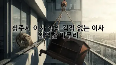 상주시 이사 정리: 걱정 없는 이사, 완벽한 마무리